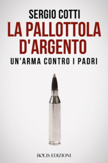 La pallottola d'argento. Un'arma contro i padri - Sergio Cotti