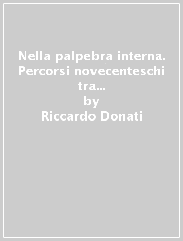 Nella palpebra interna. Percorsi novecenteschi tra poesia e arti della visione - Riccardo Donati