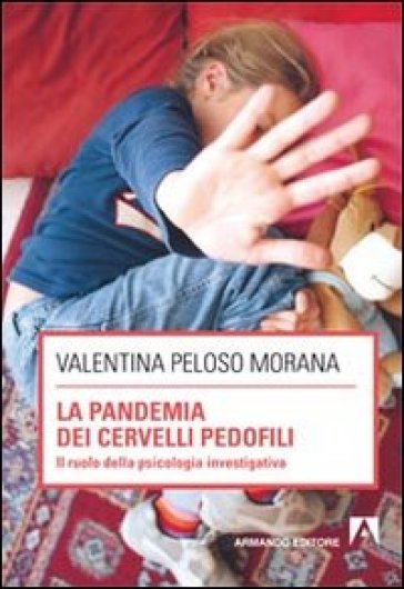 La pandemia dei cervelli pedofili. Il ruolo della psicologia investigativa - Valentina Peloso Morana