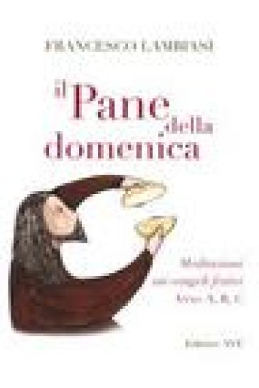 Il pane della domenica. Meditazioni sui vangeli festivi anno A, B, C, - Francesco Lambiasi