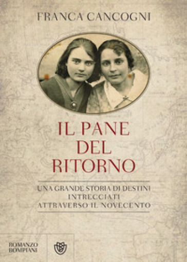 Il pane del ritorno. Una grande storia di destini intrecciati attraverso il Novecento - Franca Cancogni