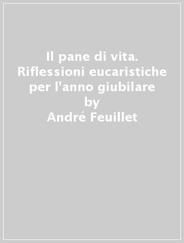 Il pane di vita. Riflessioni eucaristiche per l'anno giubilare - André Feuillet