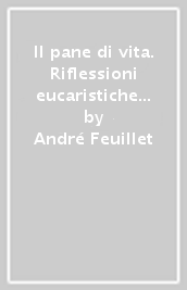 Il pane di vita. Riflessioni eucaristiche per l
