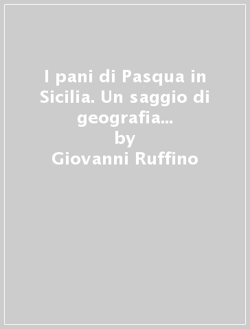 I pani di Pasqua in Sicilia. Un saggio di geografia linguistica e etnografica - Giovanni Ruffino