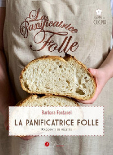 La panificatrice folle. Racconti di ricette - Barbara Fontanel