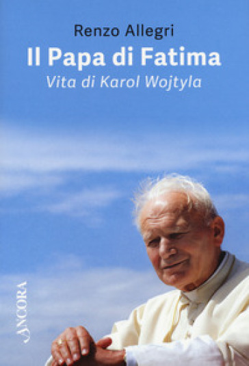 Il papa di Fatima. Vita di Karol Wojtyla - Renzo Allegri