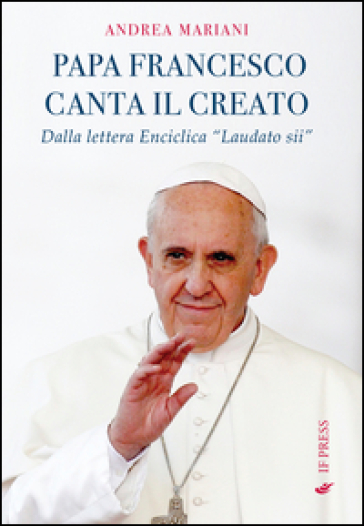 Il papa canta il creato. Dalla enciclica «Laudato si'» di papa Francesco - Andrea Mariani