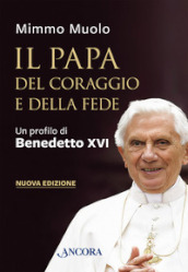 Il papa del coraggio e della fede. Un profilo di Benedetto XVI. Nuova ediz.