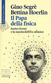 Il papa della fisica. Enrico Fermi e la nascita dell era atomica