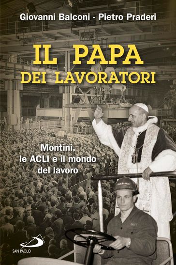 Il papa dei lavoratori. Montini, le ACLI e il mondo del lavoro - Giovanni Balconi - Pietro Praderi