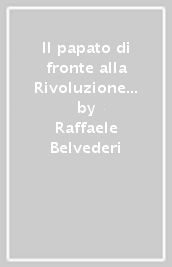 Il papato di fronte alla Rivoluzione e alle conseguenze del Congresso di Vienna (1775-1846)