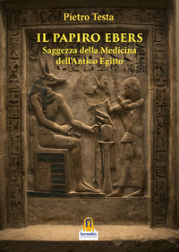 Il papiro Ebers. Saggezza delle medicina dell'antico Egitto - Pietro Testa