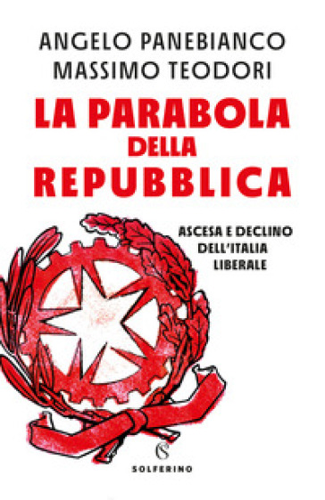 La parabola della Repubblica. Ascesa e declino dell'Italia liberale - Angelo Panebianco - Massimo Teodori