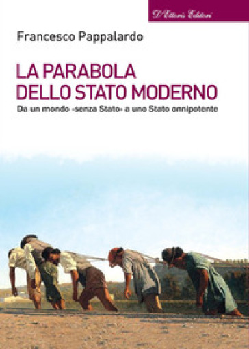 La parabola dello Stato moderno. Da un mondo «senza Stato» a uno Stato onnipotente - Francesco Pappalardo