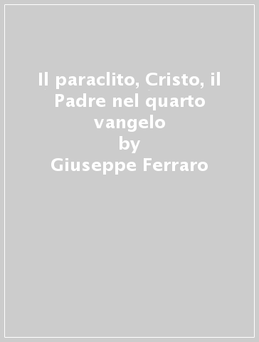 Il paraclito, Cristo, il Padre nel quarto vangelo - Giuseppe Ferraro