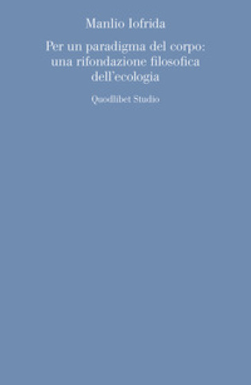 Per un paradigma del corpo: una rifondazione filosofica dell'ecologia - Manlio Iofrida