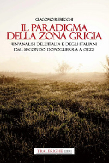 Il paradigma della zona grigia. Un'analisi dell'Italia e degli italiani dal secondo dopoguerra a oggi - Giacomo Rebecchi