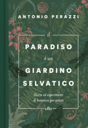 Il paradiso è un giardino selvatico. Storie ed esperimenti di botanica per artisti - Antonio Perazzi | 