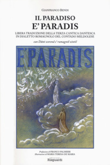 Il paradiso. E paradis. Libera traduzione della terza cantica dantesca in dialetto romagnolo del contado meldolese. «Cun Dant scorend e' rumagnòl zintil» - Gainfranco Bendi