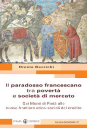 Il paradosso francescano tra povertà e società di mercato. Dai Monti di Pietà alle nuove frontiere etico-sociali del credito