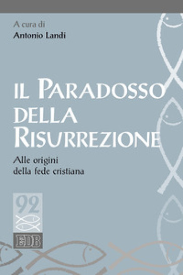 Il paradosso della risurrezione. Alle origini della fede cristiana