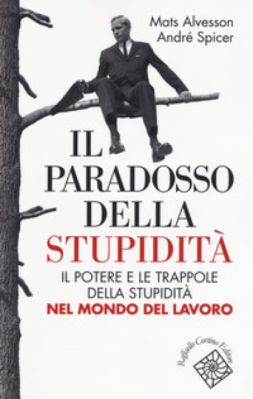 Il paradosso della stupidità. Il potere e le trappole della stupidità nel mondo del lavoro - Mats Alvesson - André Spicer