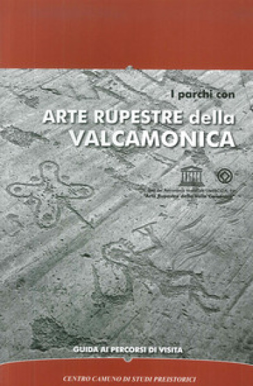 I parchi con arte rupestre della Valcamonica. Guida ai percorsi di visita - Alberto Marretta - Tiziana Cittadini