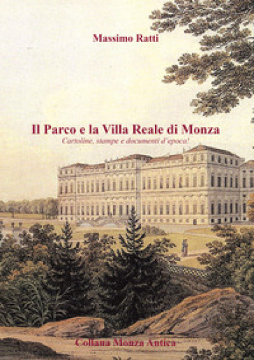 Il parco e la Villa Reale di Monza. Cartoline, stampe e documenti d'epoca. Ediz. illustrata - Massimo Ratti