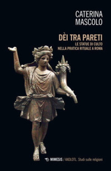 Dei tra pareti. Le statue di culto nella pratica rituale a Roma - Caterina Mascolo