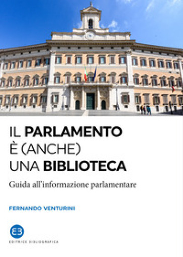 Il parlamento è (anche) una biblioteca. Guida all'informazione parlamentare - Fernando Venturini