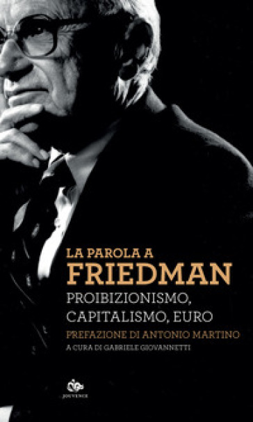 La parola a Friedman. Proibizionismo, capitalismo, euro - Milton Friedman