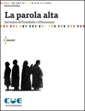 La parola alta. Sul teatro di Pirandello e D Annunzio