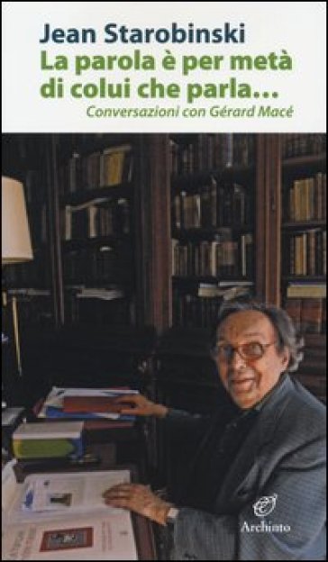 La parola è per metà di colui che parla... Conversazioni con Gérard Macé - Jean Starobinski
