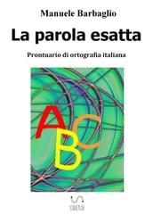 La parola esatta. Prontuario di ortografia italiana - Nuova edizione