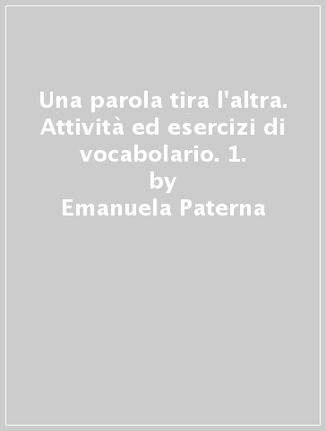 Una parola tira l'altra. Attività ed esercizi di vocabolario. 1. - Luciana Guglielmino - Emanuela Paterna