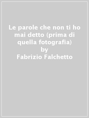 Le parole che non ti ho mai detto (prima di quella fotografia) - Fabrizio Falchetto
