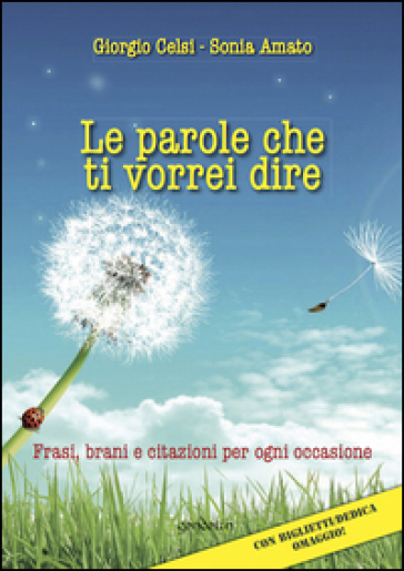 Le parole che ti vorrei dire. Frasi, brani e citazioni per ogni occasione - Giorgio Celsi - Sonia Amato