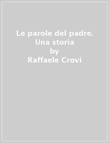 Le parole del padre. Una storia - Raffaele Crovi