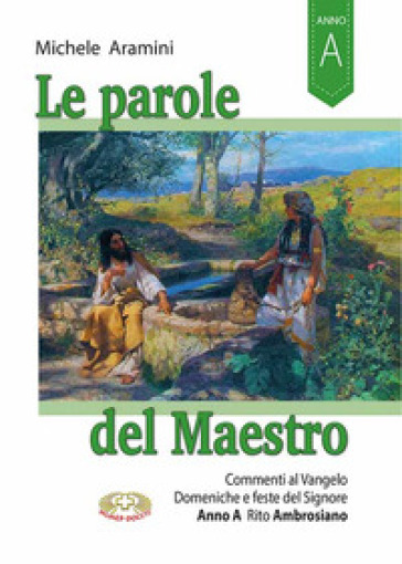 Le parole del maestro. Commenti al Vangelo Domeniche e feste del Signore. Rito ambrosiano Anno A - Michele Aramini