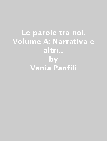 Le parole tra noi. Volume A: Narrativa e altri linguaggi-Voci dal mondo. Per le Scuole superiori - Vania Panfili