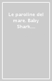 Le paroline del mare. Baby Shark. Ediz. a colori