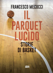 Il parquet lucido. Storie di basket