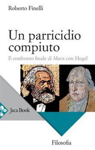 Un parricidio compiuto. Il confronto finale di Marx con Hegel - Roberto Finelli