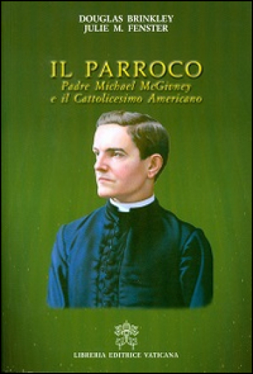 Il parroco. Padre Michael McGivney e il cattolicesimo americano - Douglas Brinkley - Julie M. Fenster