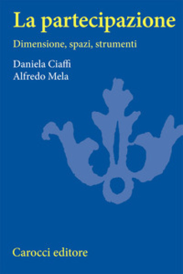 La partecipazione. Dimensioni, spazi e strumenti - Alfredo Mela - Daniela Ciaffi