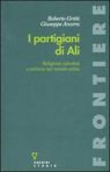 I partigiani di Alì. Religione, identità e politica nel mondo sciita - Roberto Gritti - Giuseppe Anzera