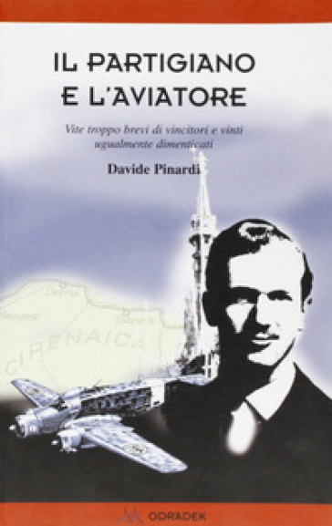 Il partigiano e l'aviatore. Vite troppo brevi di vincitori e vinti ugualmente dimenticati - Davide Pinardi