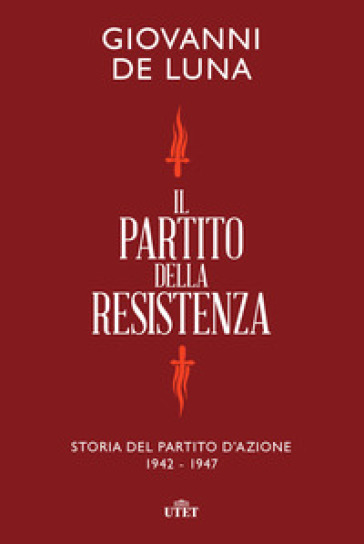 Il partito della Resistenza. Storia del Partito d'Azione (1942-1947) - Giovanni De Luna