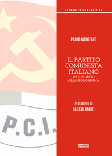 Il partito comunista italiano. Da Livorno alla Bolognina - Paolo Garofalo