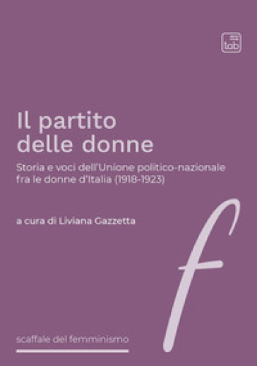 Il partito delle donne. Storia e voci dell'Unione politico-nazionale fra le donne d'Italia (1918-1923) - Liviana Gazzetta